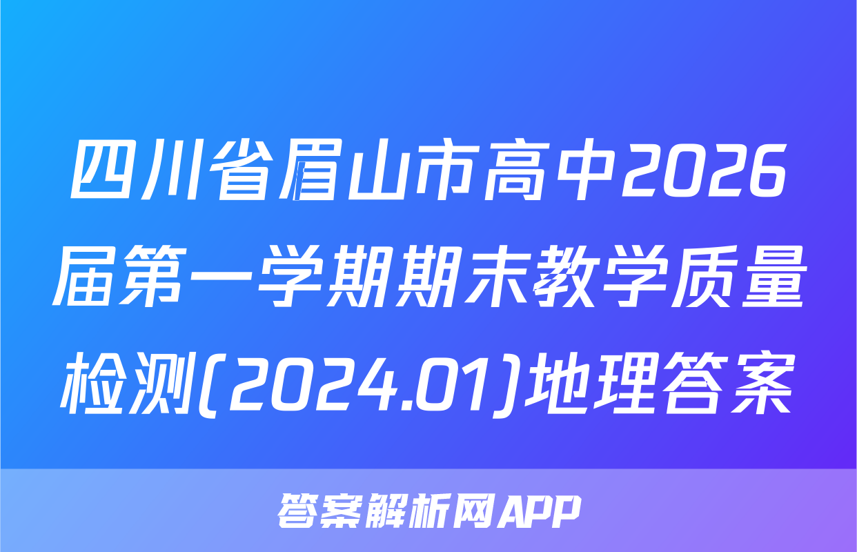 四川省眉山市高中2026届第一学期期末教学质量检测(2024.01)地理答案