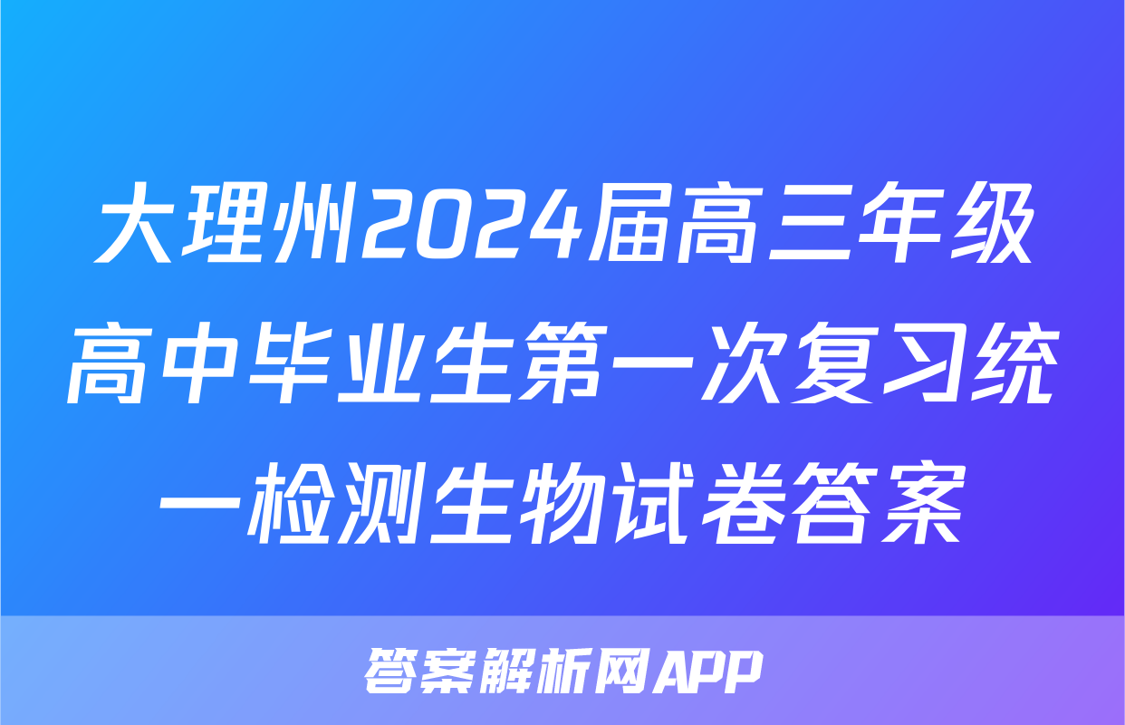 大理州2024届高三年级高中毕业生第一次复习统一检测生物试卷答案