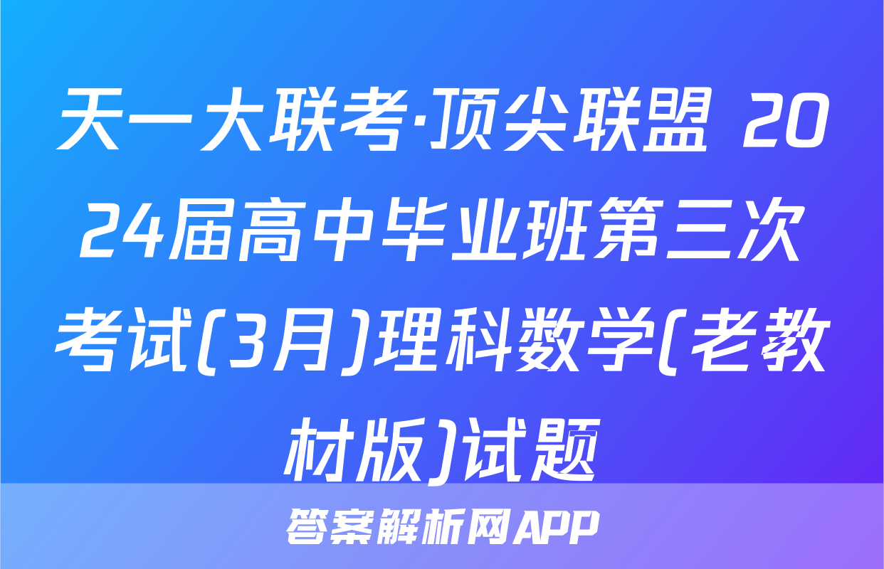 天一大联考·顶尖联盟 2024届高中毕业班第三次考试(3月)理科数学(老教材版)试题