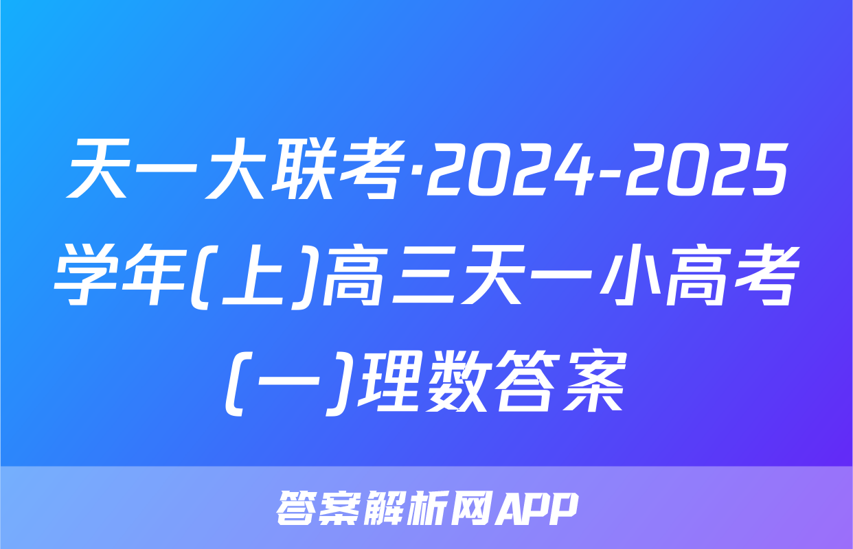 天一大联考·2024-2025学年(上)高三天一小高考(一)理数答案