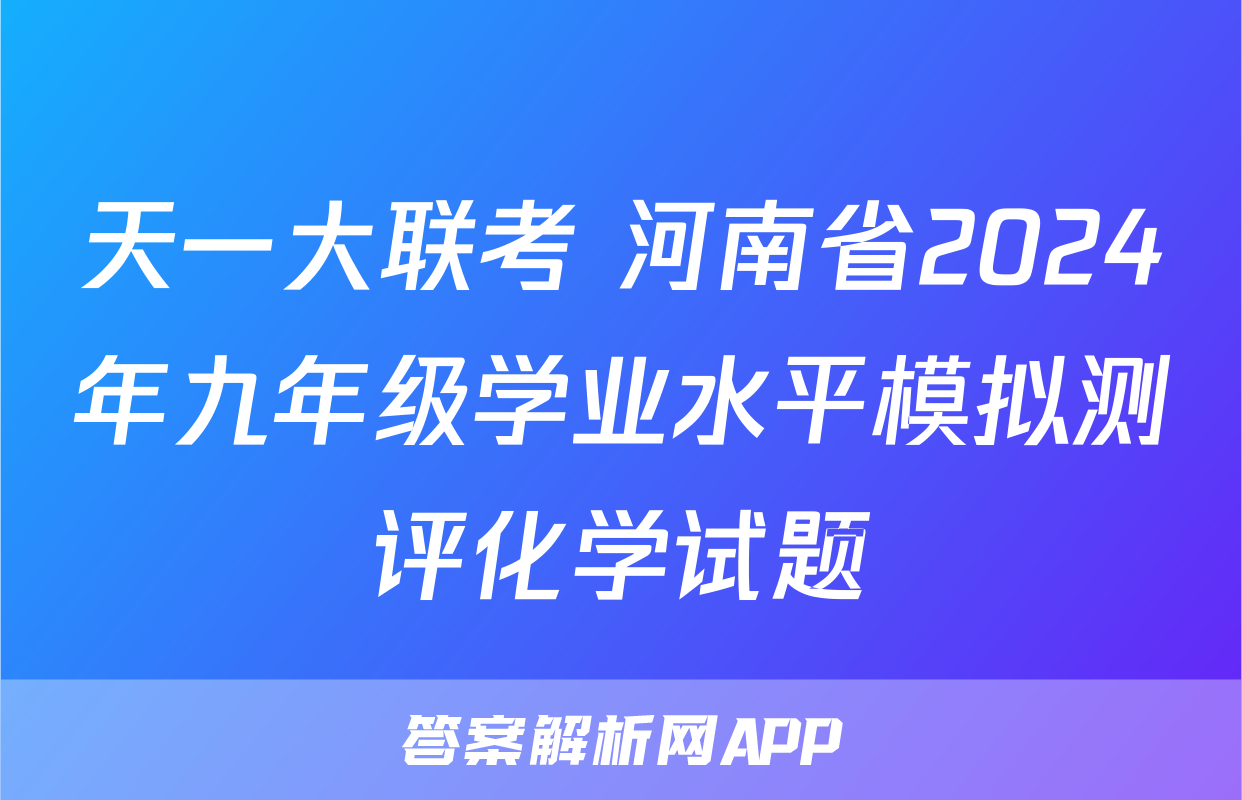 天一大联考 河南省2024年九年级学业水平模拟测评化学试题