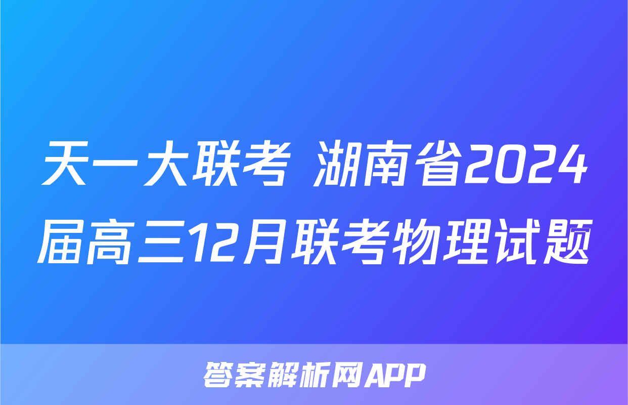 天一大联考 湖南省2024届高三12月联考物理试题