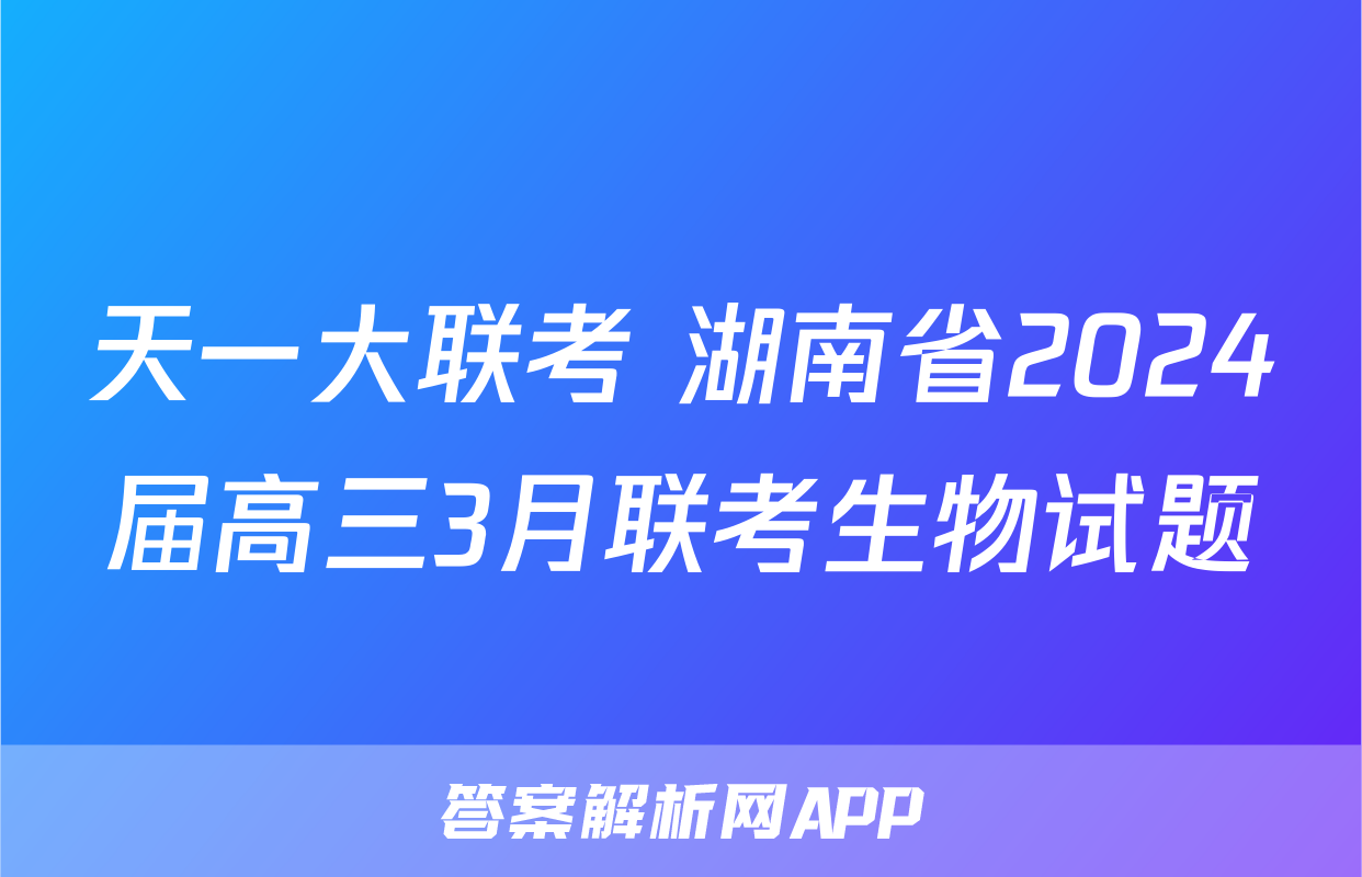 天一大联考 湖南省2024届高三3月联考生物试题