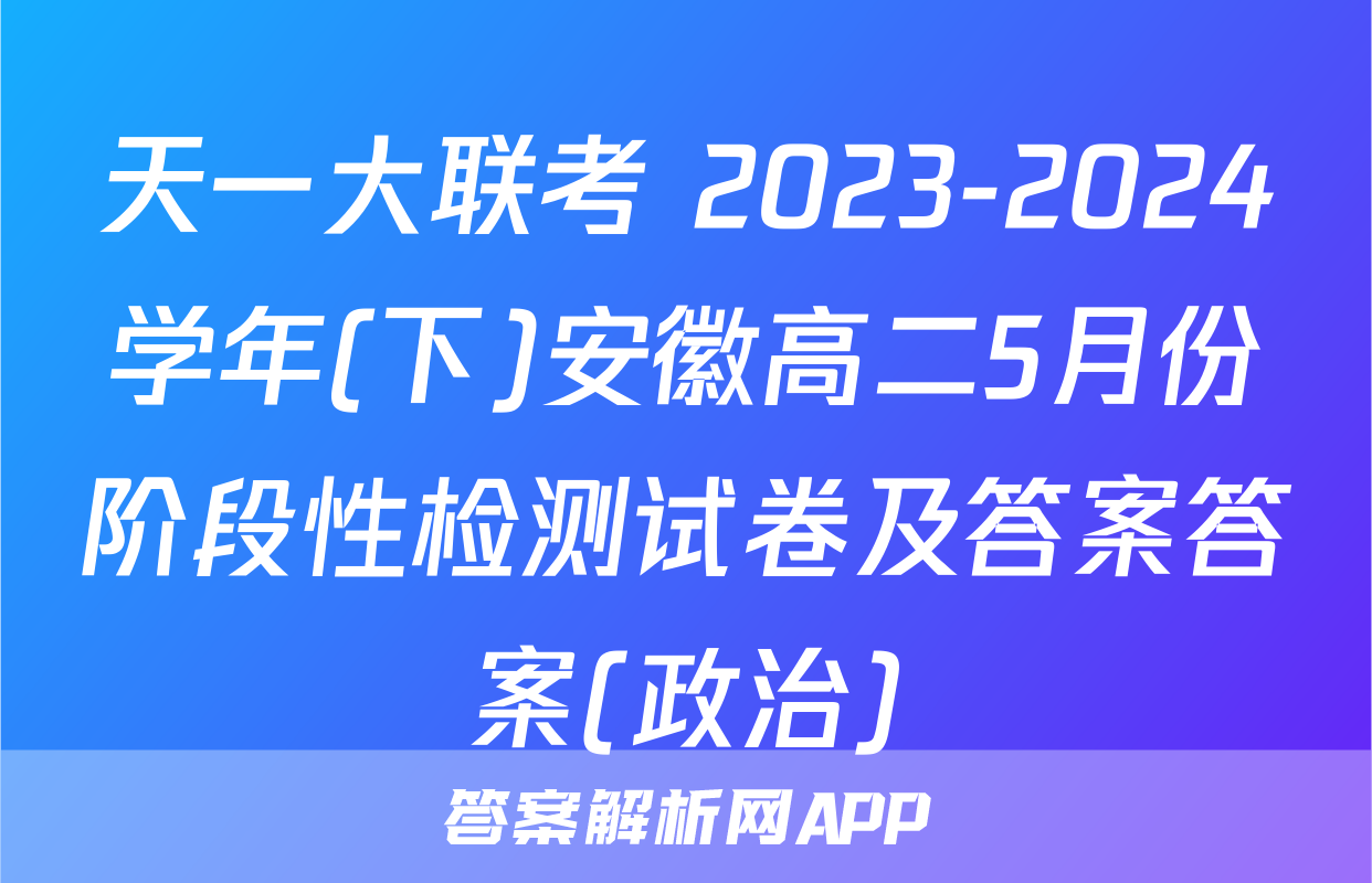 天一大联考 2023-2024学年(下)安徽高二5月份阶段性检测试卷及答案答案(政治)