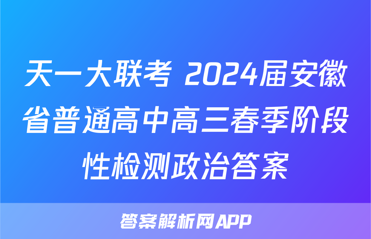 天一大联考 2024届安徽省普通高中高三春季阶段性检测政治答案