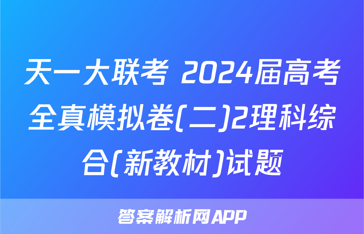 天一大联考 2024届高考全真模拟卷(二)2理科综合(新教材)试题