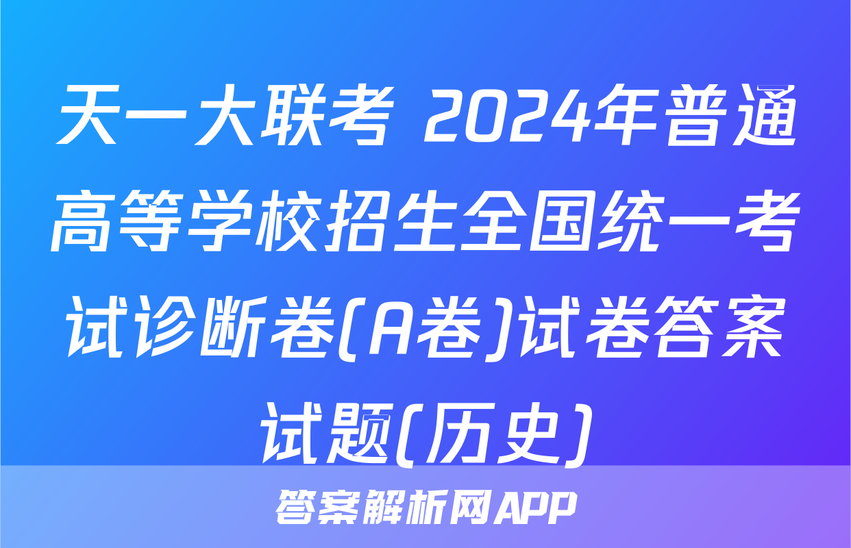 天一大联考 2024年普通高等学校招生全国统一考试诊断卷(A卷)试卷答案试题(历史)