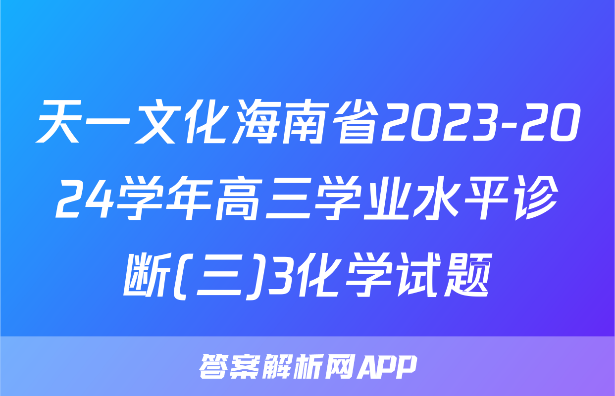 天一文化海南省2023-2024学年高三学业水平诊断(三)3化学试题