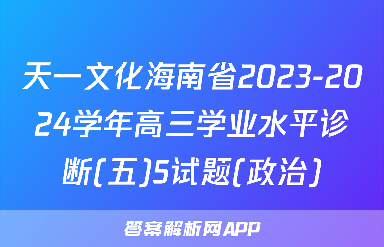 天一文化海南省2023-2024学年高三学业水平诊断(五)5试题(政治)