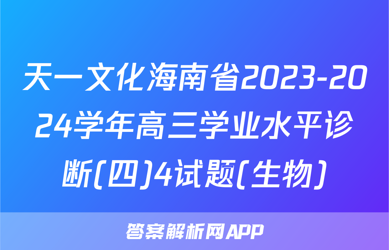 天一文化海南省2023-2024学年高三学业水平诊断(四)4试题(生物)