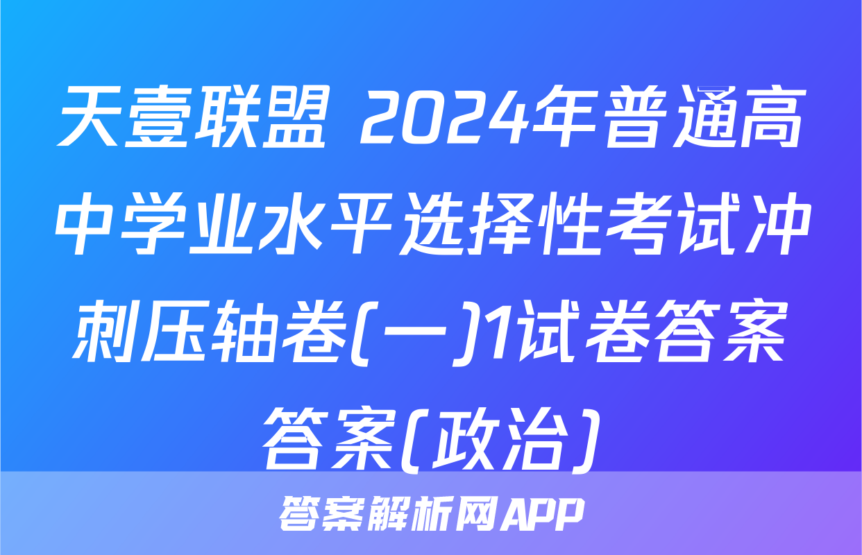 天壹联盟 2024年普通高中学业水平选择性考试冲刺压轴卷(一)1试卷答案答案(政治)