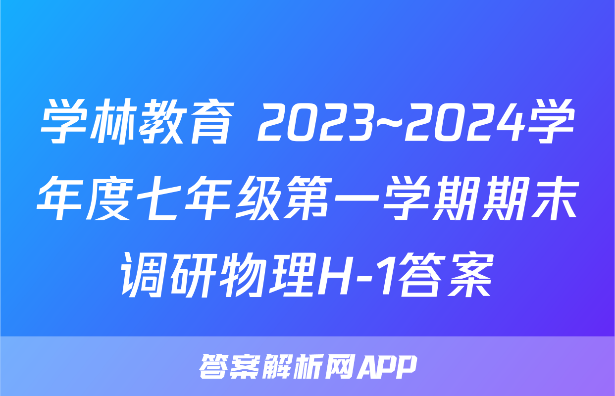 学林教育 2023~2024学年度七年级第一学期期末调研物理H-1答案