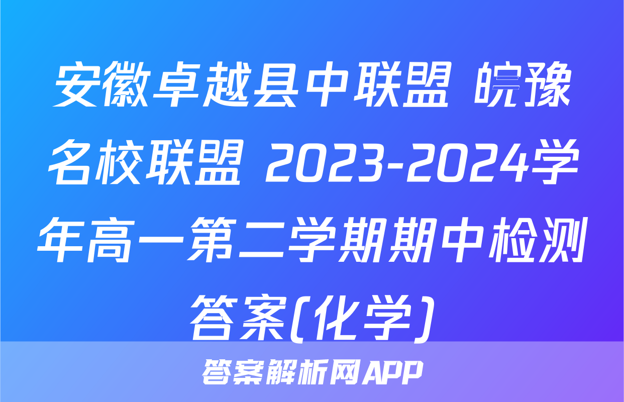 安徽卓越县中联盟 皖豫名校联盟 2023-2024学年高一第二学期期中检测答案(化学)