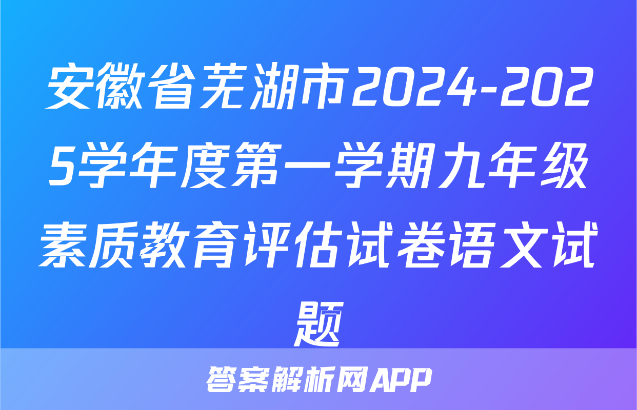 安徽省芜湖市2024-2025学年度第一学期九年级素质教育评估试卷语文试题