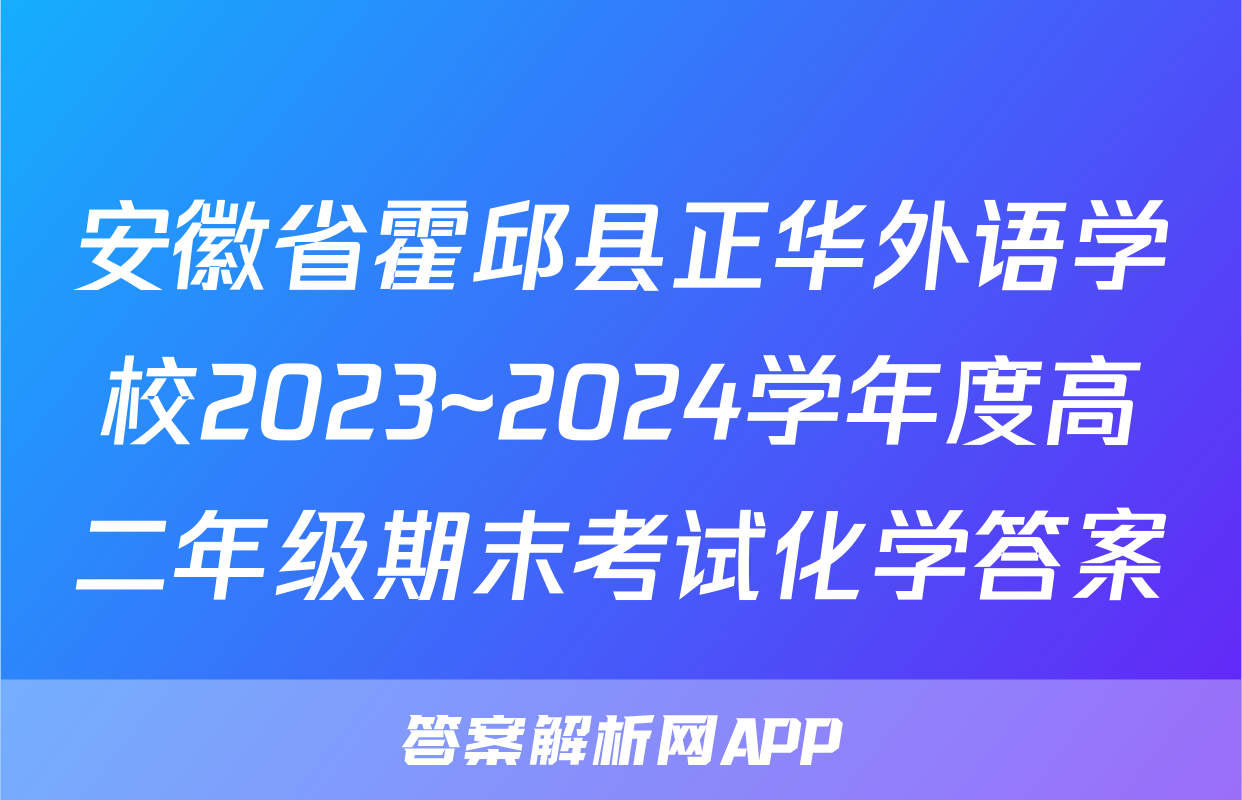 安徽省霍邱县正华外语学校2023~2024学年度高二年级期末考试化学答案