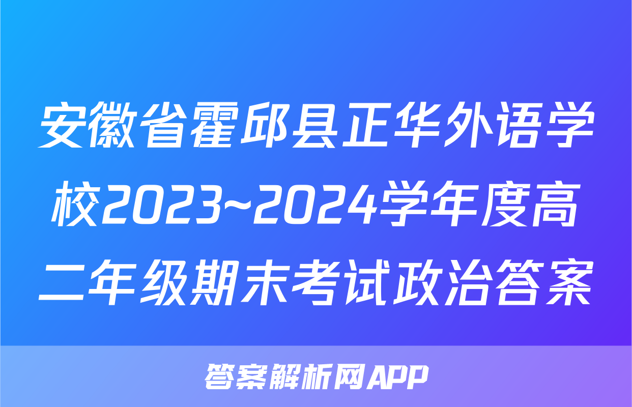 安徽省霍邱县正华外语学校2023~2024学年度高二年级期末考试政治答案