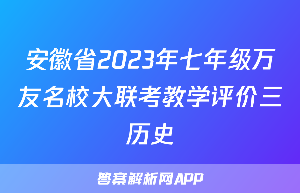 安徽省2023年七年级万友名校大联考教学评价三历史