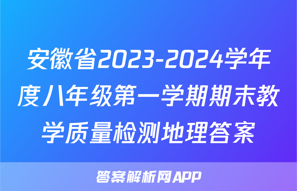 安徽省2023-2024学年度八年级第一学期期末教学质量检测地理答案