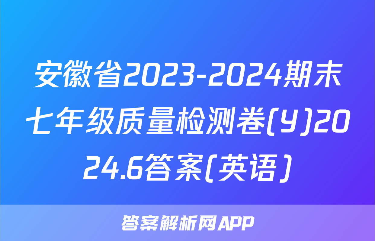 安徽省2023-2024期末七年级质量检测卷(Y)2024.6答案(英语)