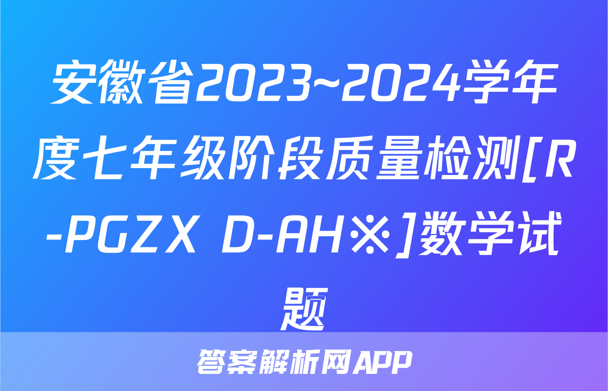 安徽省2023~2024学年度七年级阶段质量检测[R-PGZX D-AH※]数学试题