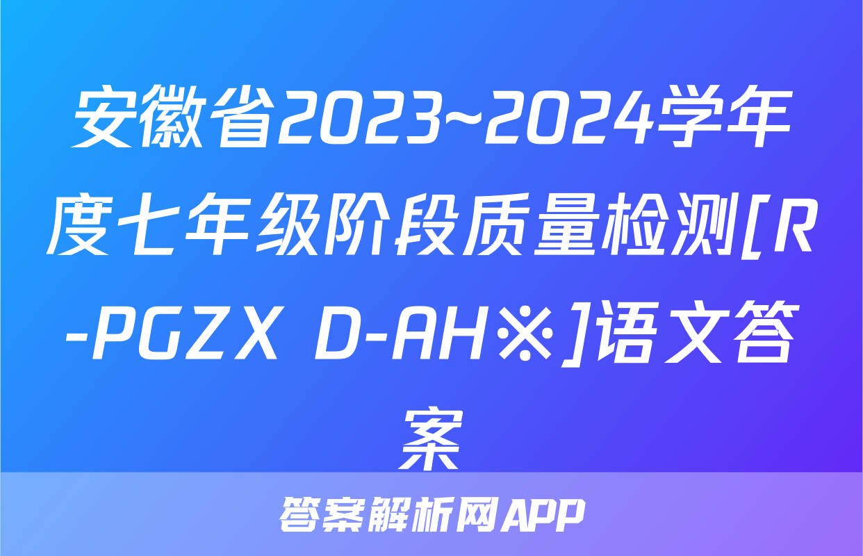 安徽省2023~2024学年度七年级阶段质量检测[R-PGZX D-AH※]语文答案