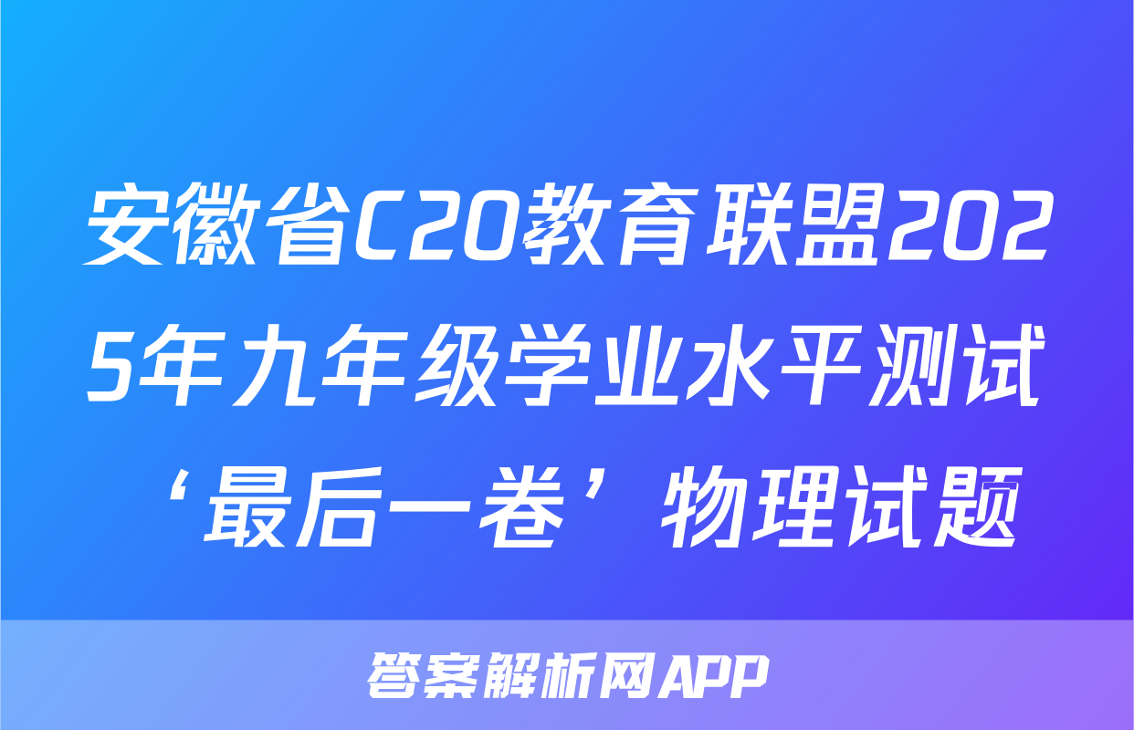 安徽省C20教育联盟2025年九年级学业水平测试‘最后一卷’物理试题