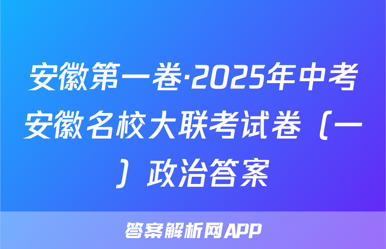 安徽第一卷·2025年中考安徽名校大联考试卷（一）政治答案