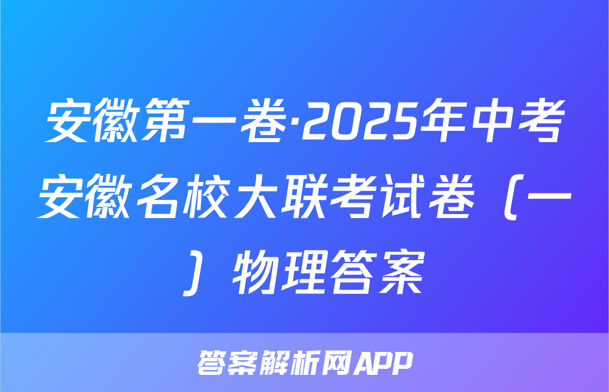安徽第一卷·2025年中考安徽名校大联考试卷（一）物理答案