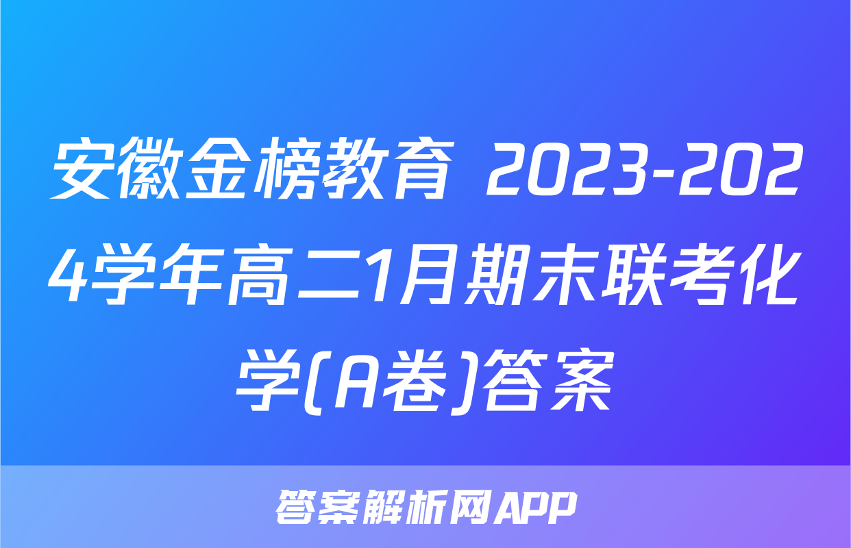 安徽金榜教育 2023-2024学年高二1月期末联考化学(A卷)答案