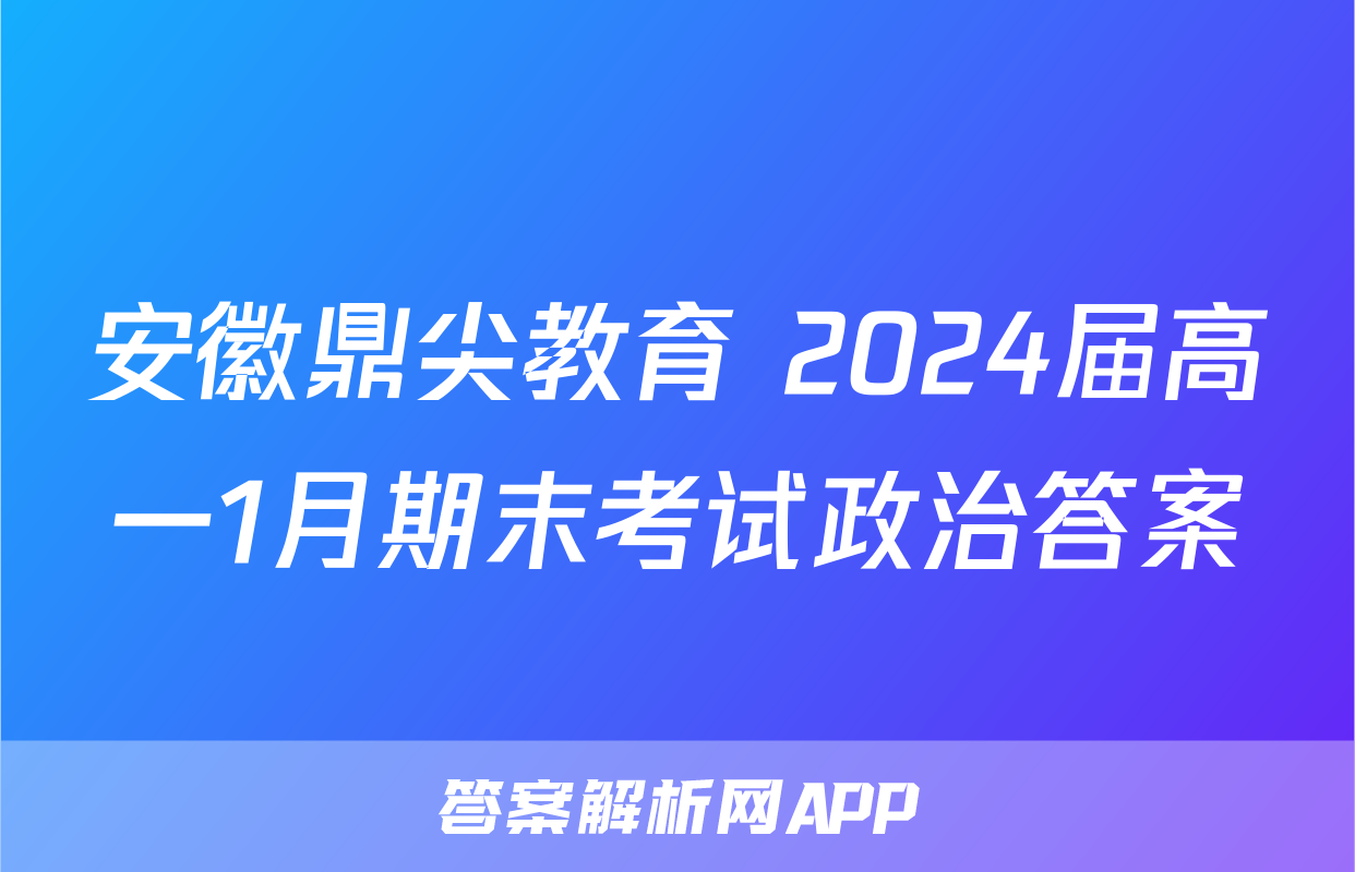 安徽鼎尖教育 2024届高一1月期末考试政治答案
