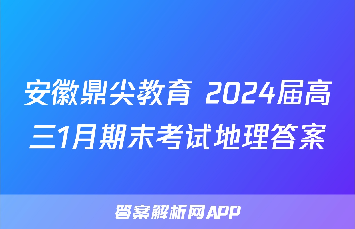 安徽鼎尖教育 2024届高三1月期末考试地理答案