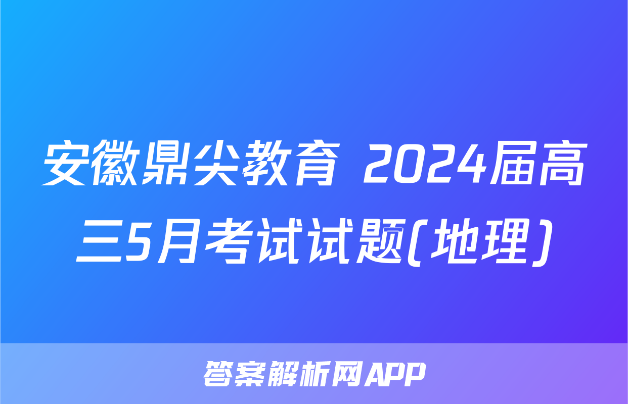 安徽鼎尖教育 2024届高三5月考试试题(地理)