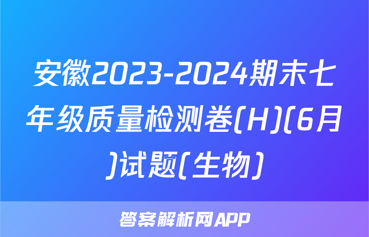 安徽2023-2024期末七年级质量检测卷(H)(6月)试题(生物)