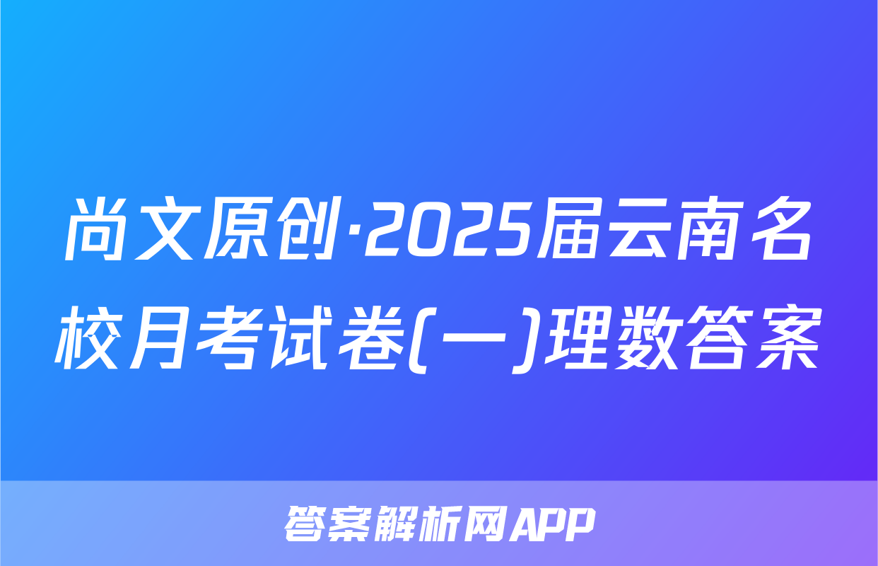 尚文原创·2025届云南名校月考试卷(一)理数答案