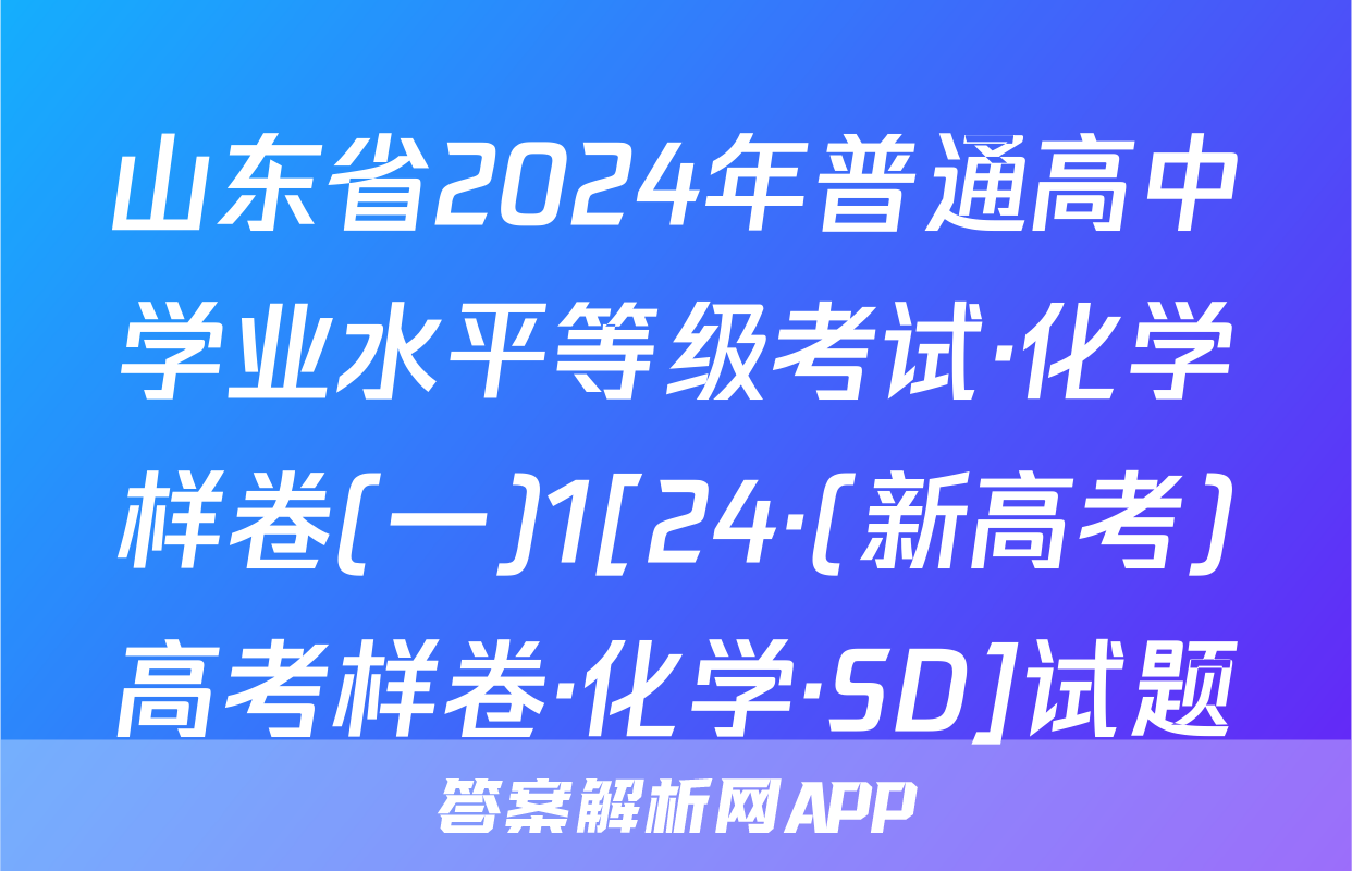 山东省2024年普通高中学业水平等级考试·化学样卷(一)1[24·(新高考)高考样卷·化学·SD]试题