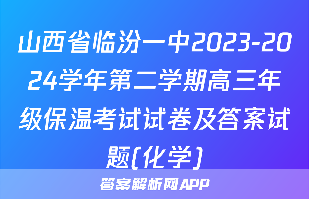 山西省临汾一中2023-2024学年第二学期高三年级保温考试试卷及答案试题(化学)