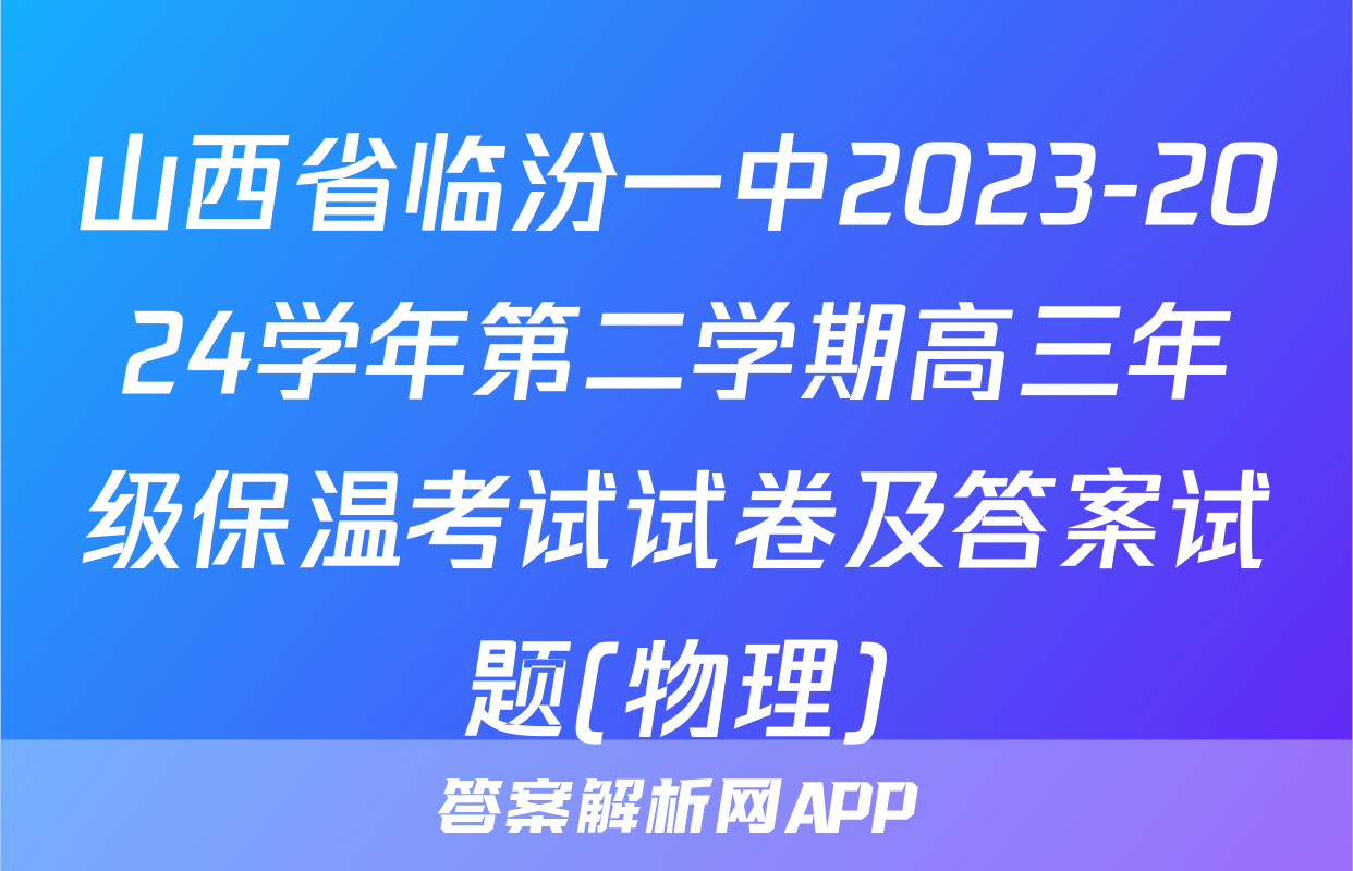山西省临汾一中2023-2024学年第二学期高三年级保温考试试卷及答案试题(物理)