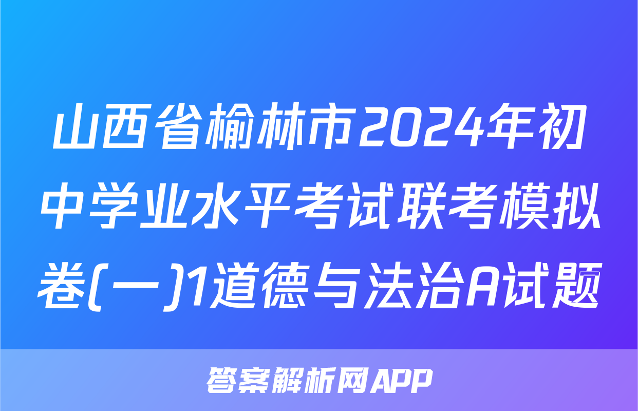 山西省榆林市2024年初中学业水平考试联考模拟卷(一)1道德与法治A试题