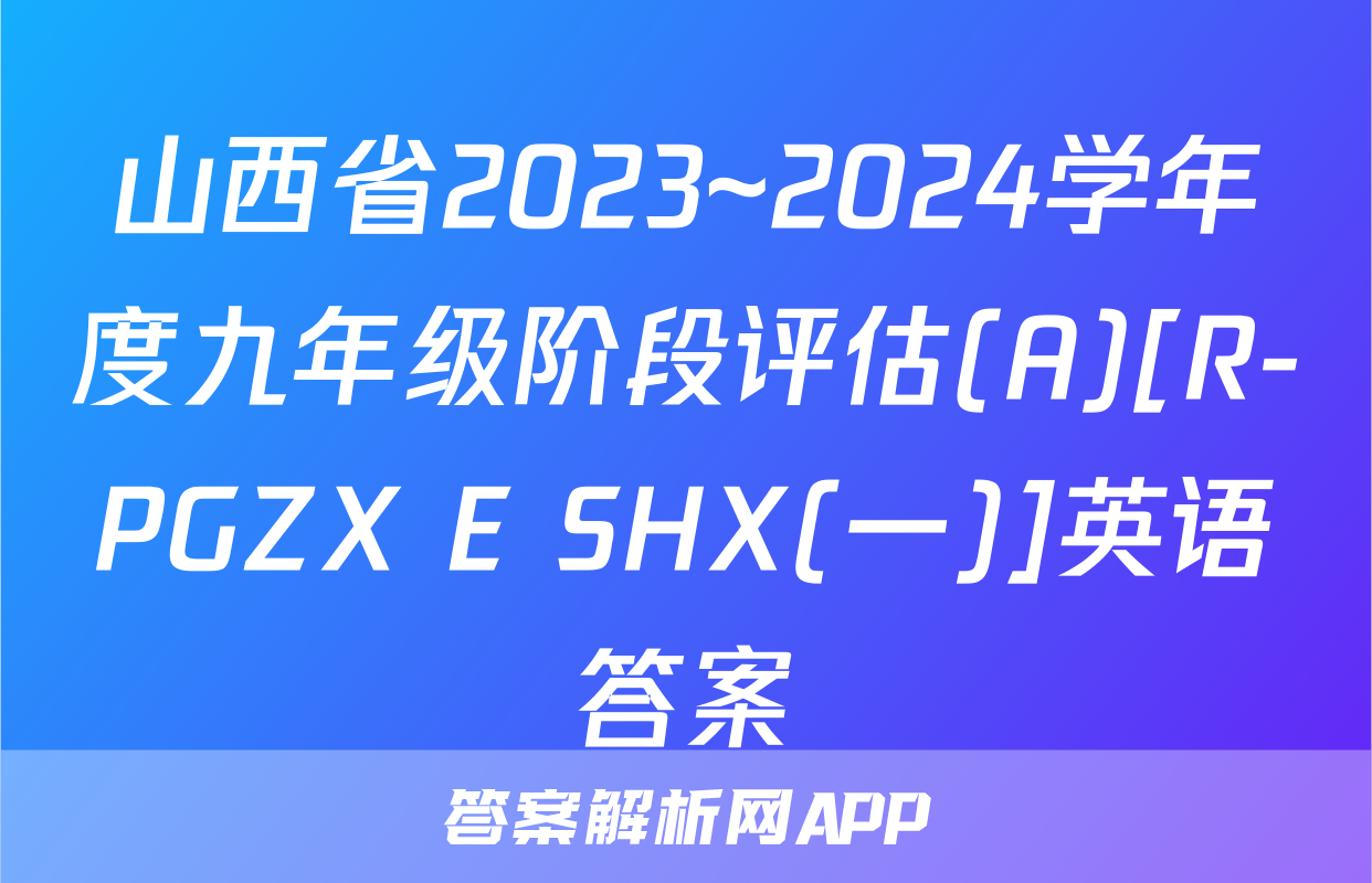 山西省2023~2024学年度九年级阶段评估(A)[R-PGZX E SHX(一)]英语答案