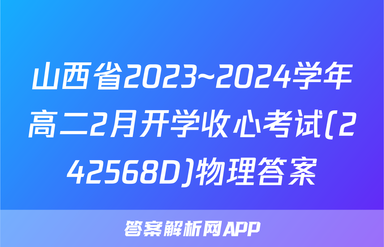山西省2023~2024学年高二2月开学收心考试(242568D)物理答案
