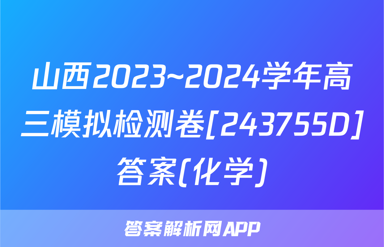 山西2023~2024学年高三模拟检测卷[243755D]答案(化学)