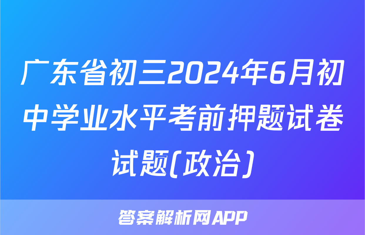 广东省初三2024年6月初中学业水平考前押题试卷试题(政治)