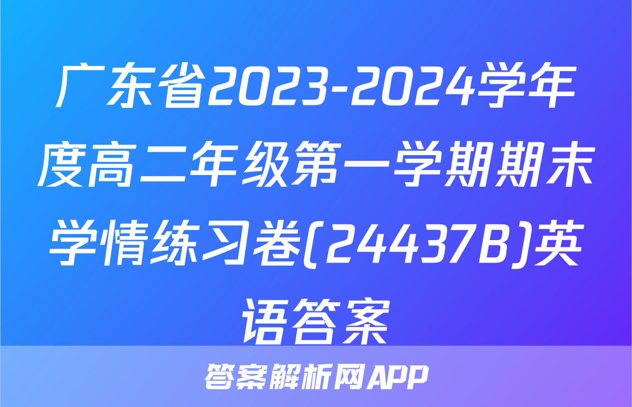 广东省2023-2024学年度高二年级第一学期期末学情练习卷(24437B)英语答案