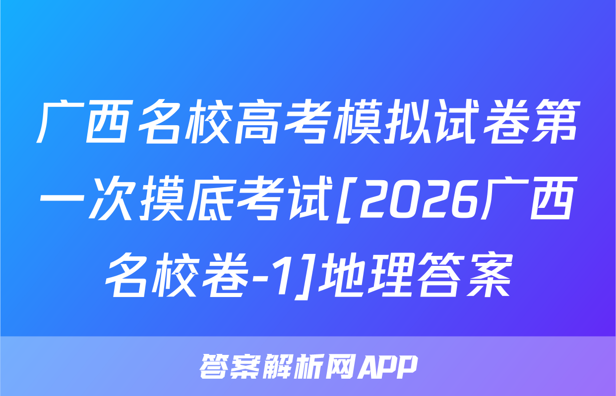 广西名校高考模拟试卷第一次摸底考试[2026广西名校卷-1]地理答案