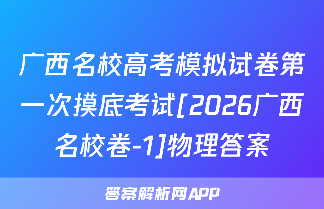 广西名校高考模拟试卷第一次摸底考试[2026广西名校卷-1]物理答案