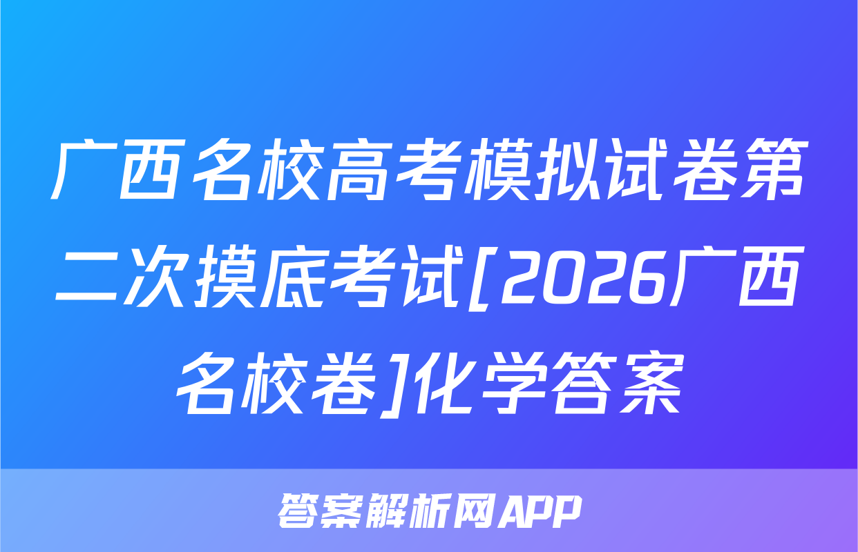 广西名校高考模拟试卷第二次摸底考试[2026广西名校卷]化学答案