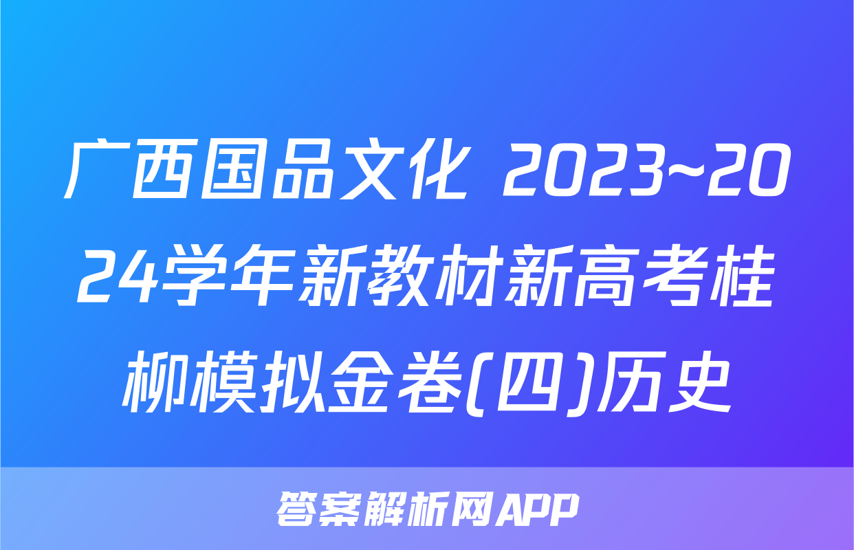 广西国品文化 2023~2024学年新教材新高考桂柳模拟金卷(四)历史