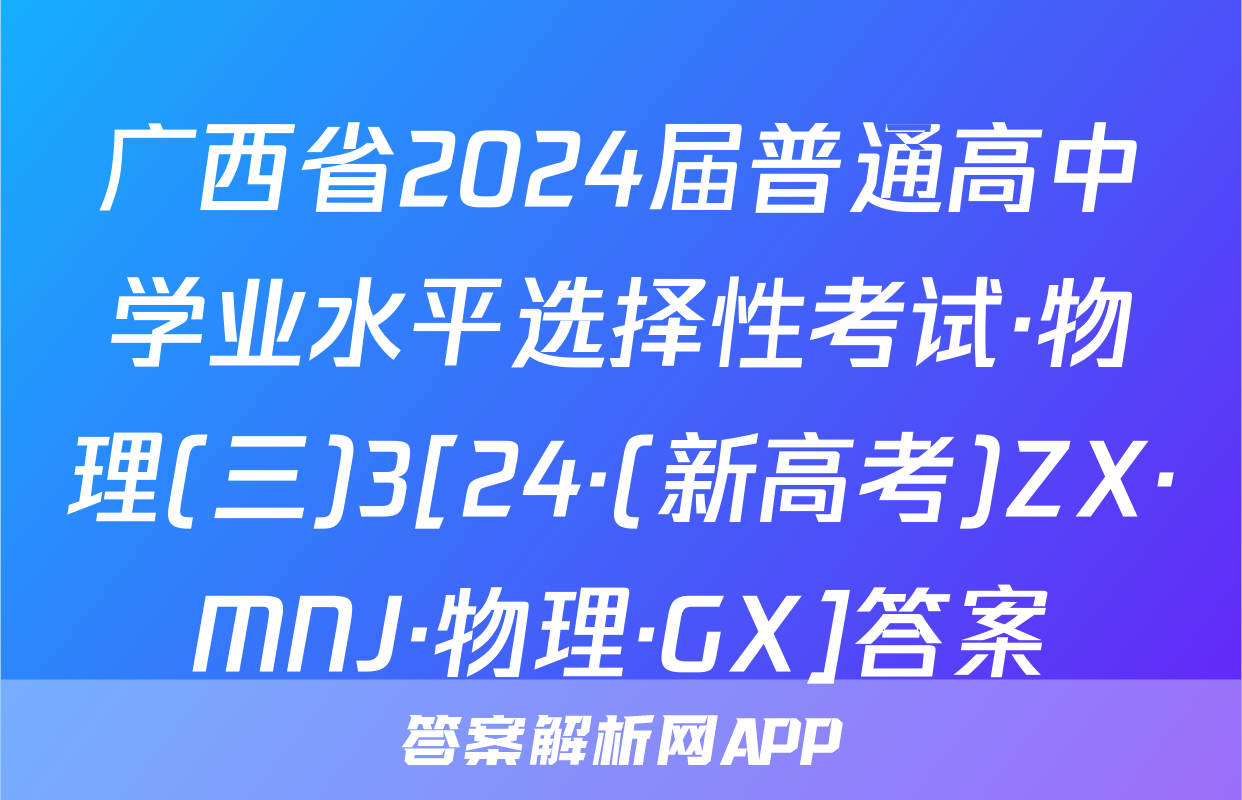 广西省2024届普通高中学业水平选择性考试·物理(三)3[24·(新高考)ZX·MNJ·物理·GX]答案
