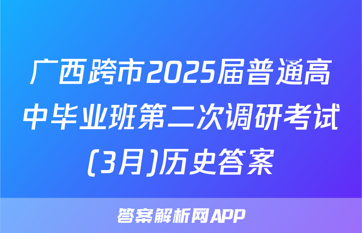 广西跨市2025届普通高中毕业班第二次调研考试(3月)历史答案