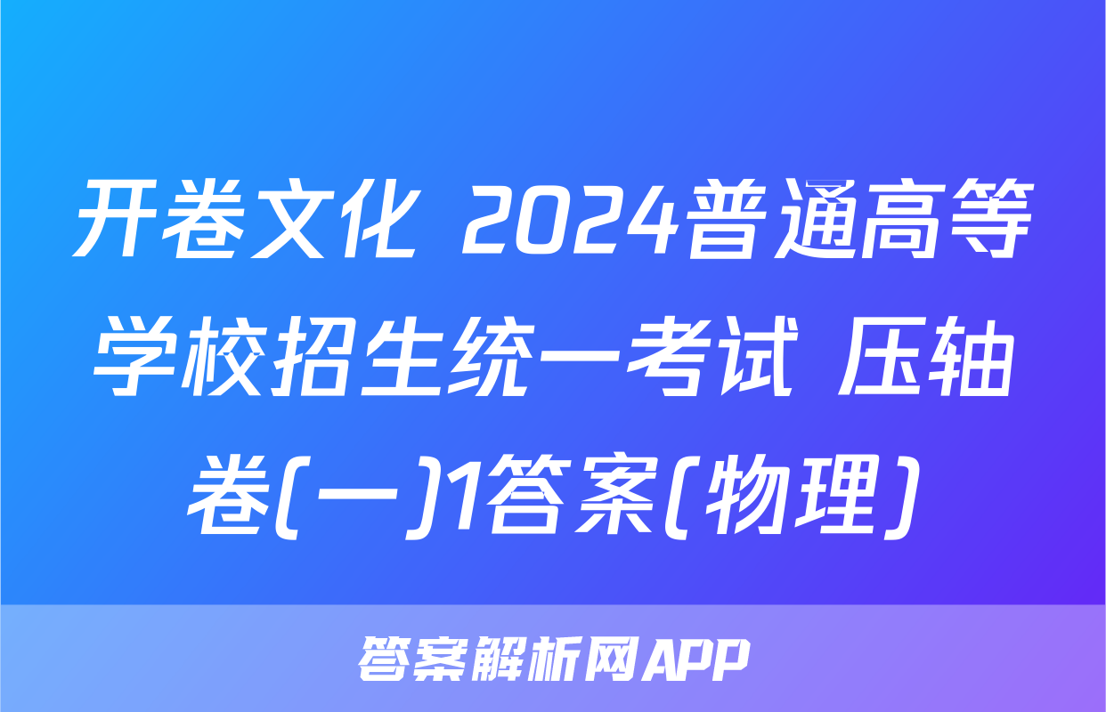 开卷文化 2024普通高等学校招生统一考试 压轴卷(一)1答案(物理)